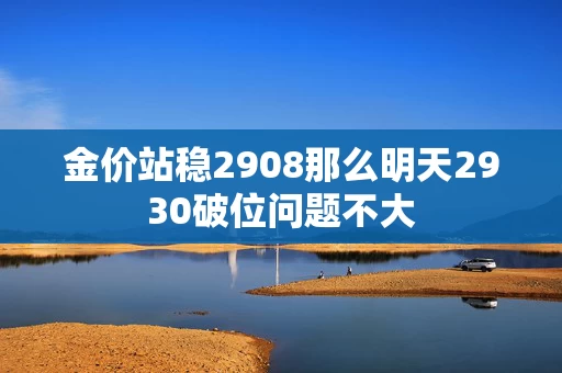 金价站稳2908那么明天2930破位问题不大