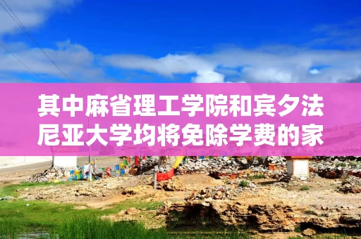 其中麻省理工学院和宾夕法尼亚大学均将免除学费的家庭年收入上限提高到20万美元