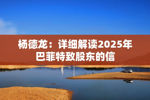 杨德龙：详细解读2025年巴菲特致股东的信