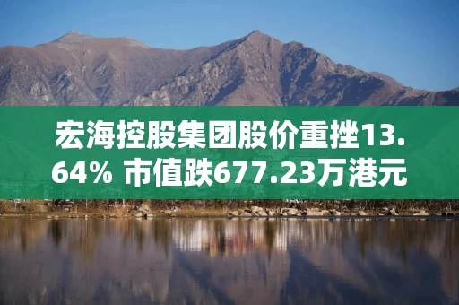 宏海控股集团股价重挫13.64% 市值跌677.23万港元