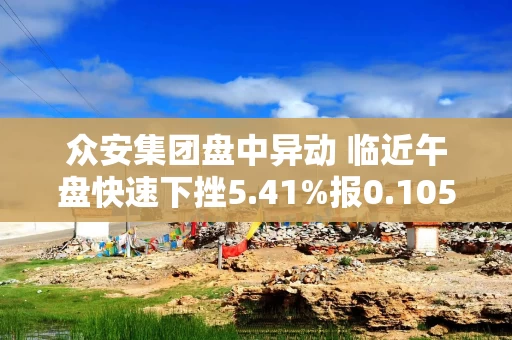 众安集团盘中异动 临近午盘快速下挫5.41%报0.105港元