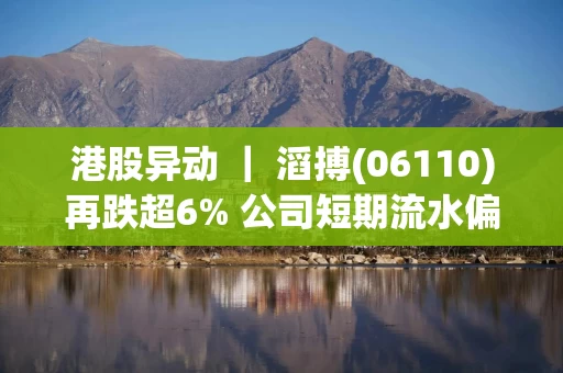 港股异动 ｜ 滔搏(06110)再跌超6% 公司短期流水偏弱 瑞银下调其盈利预测