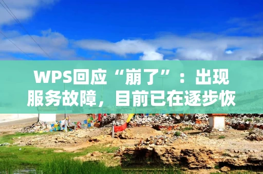 WPS回应“崩了”：出现服务故障，目前已在逐步恢复中