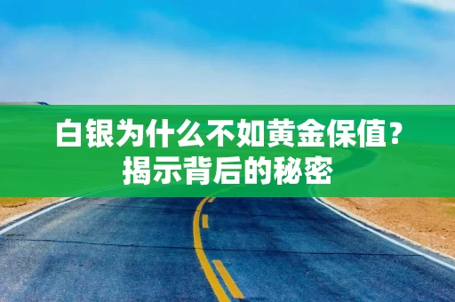 白银为什么不如黄金保值？揭示背后的秘密