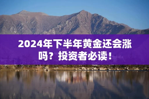 2024年下半年黄金还会涨吗？投资者必读！