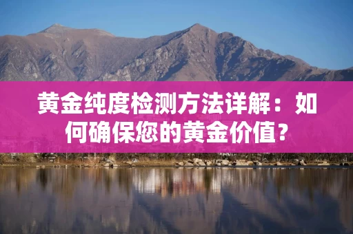 黄金纯度检测方法详解：如何确保您的黄金价值？