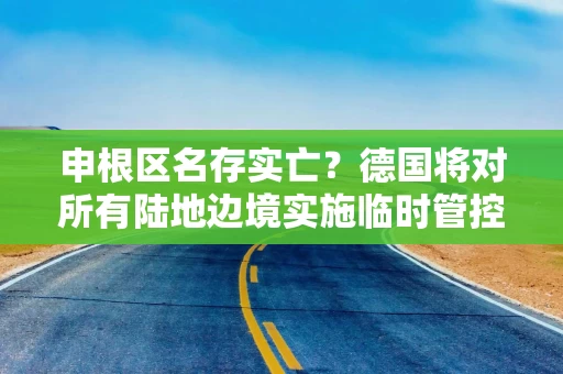 申根区名存实亡？德国将对所有陆地边境实施临时管控