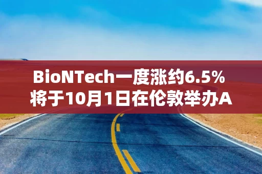 BioNTech一度涨约6.5% 将于10月1日在伦敦举办AI日活动