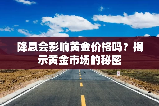 降息会影响黄金价格吗？揭示黄金市场的秘密