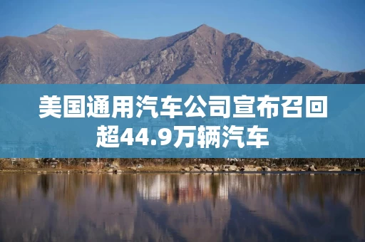 美国通用汽车公司宣布召回超44.9万辆汽车