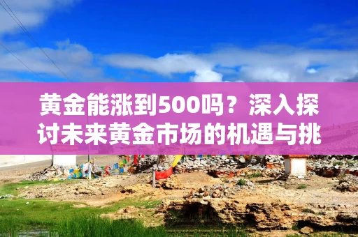 黄金能涨到500吗？深入探讨未来黄金市场的机遇与挑战