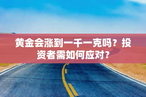 黄金会涨到一千一克吗？投资者需如何应对？