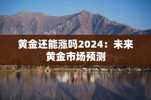 黄金还能涨吗2024：未来黄金市场预测