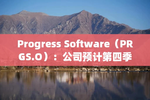 Progress Software（PRGS.O）：公司预计第四季度收入在2.07亿至2.17亿美元之间，每股收益在1至1.25美元之间