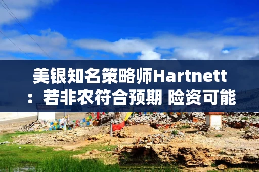 美银知名策略师Hartnett：若非农符合预期 险资可能上涨