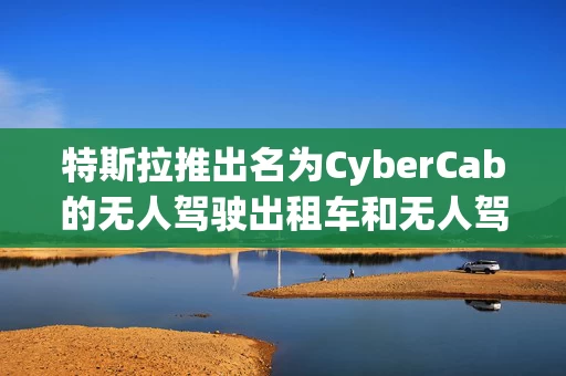 特斯拉推出名为CyberCab的无人驾驶出租车和无人驾驶Model Y