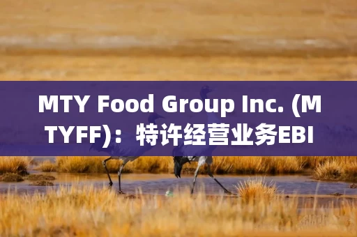 MTY Food Group Inc. (MTYFF)：特许经营业务EBITDA为5740万美元，同比增长2%