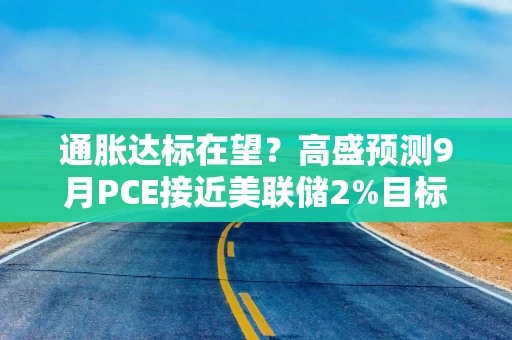 通胀达标在望？高盛预测9月PCE接近美联储2%目标