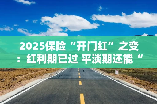 2025保险“开门红”之变：红利期已过 平淡期还能“红”吗