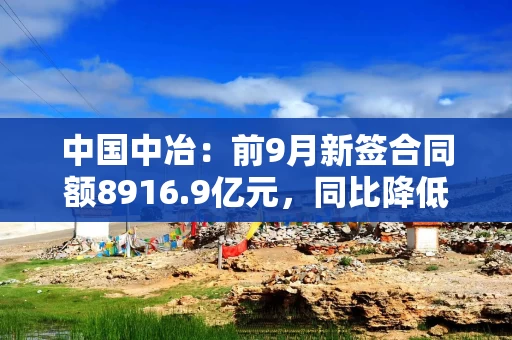 中国中冶：前9月新签合同额8916.9亿元，同比降低9.2%