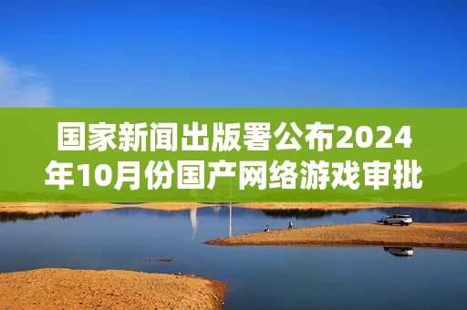 国家新闻出版署公布2024年10月份国产网络游戏审批信息，共113款游戏获批