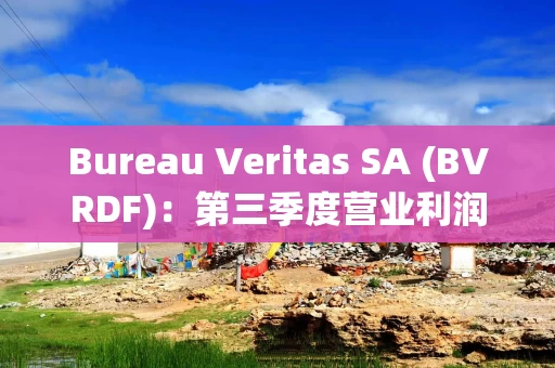 Bureau Veritas SA (BVRDF)：第三季度营业利润为2.932亿美元，同比增长42.9%