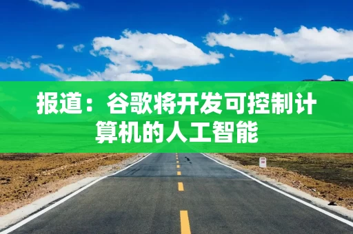 报道：谷歌将开发可控制计算机的人工智能