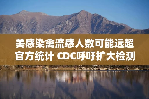 美感染禽流感人数可能远超官方统计 CDC呼吁扩大检测范围