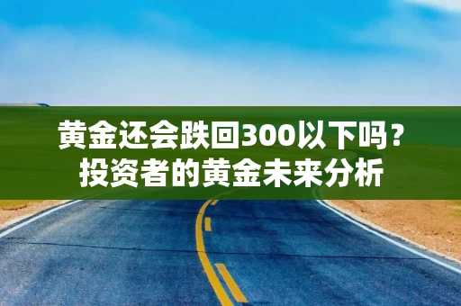 黄金还会跌回300以下吗？投资者的黄金未来分析