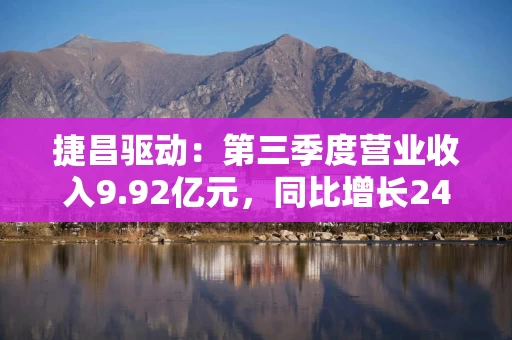 捷昌驱动：第三季度营业收入9.92亿元，同比增长24.25%