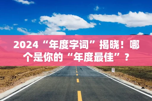 2024“年度字词”揭晓！哪个是你的“年度最佳”？