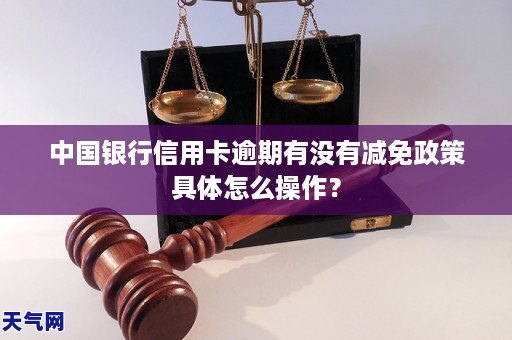 中国银行信用卡逾期有没有减免政策具体怎么操作？