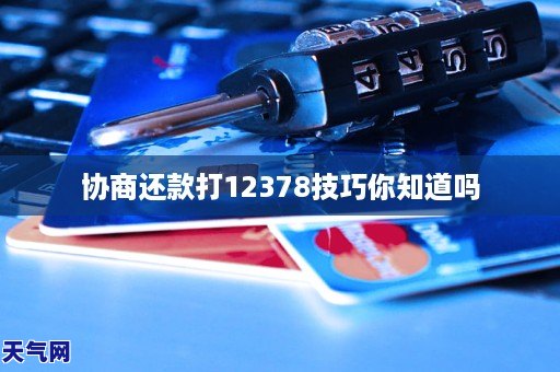 协商还款打12378技巧方法你知道吗