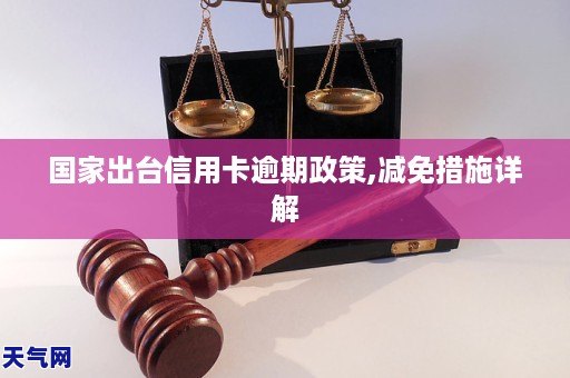 国家出台信用卡逾期政策,减免措施方法详解