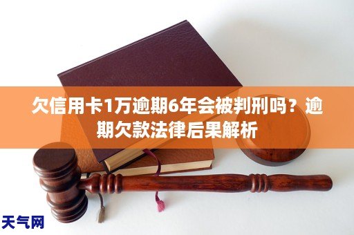 欠信用卡1万逾期6年会被判刑吗？逾期欠款法律后果解析