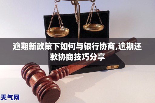 卡逾期之后新政策下如何与银行协商,逾期还款协商技巧分享