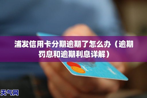 浦发信用卡分期逾期了怎么操作（逾期罚息和逾期利息详解）