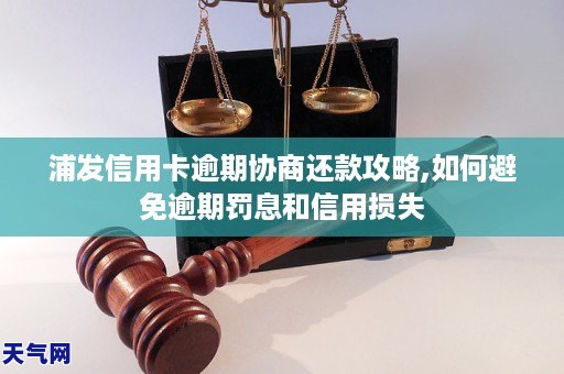 浦发信用卡逾期协商还款攻略,如何避免逾期罚息和信用损失