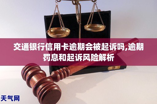 交通银行信用卡逾期会被起诉吗,逾期罚息和起诉风险解析