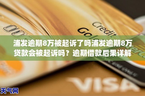 浦发逾期8万被起诉了吗浦发逾期8万贷款会被起诉吗？逾期借款后果详解