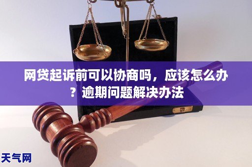 网贷起诉前可以协商吗，应该怎么办？逾期问题解决办法