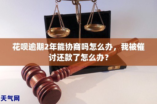 花呗逾期2年能协商吗怎么办，我被催讨还款了怎么办？