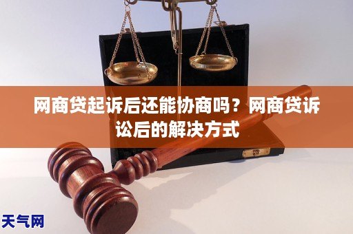 网商贷起诉后还能协商吗？网商贷诉讼后的解决方式