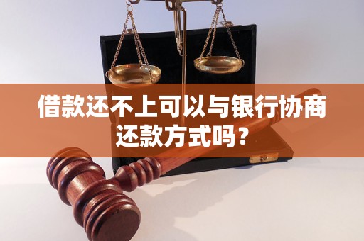 借款还不上可以与银行协商还款方式吗？