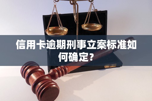 信用卡逾期刑事立案标准如何确定？