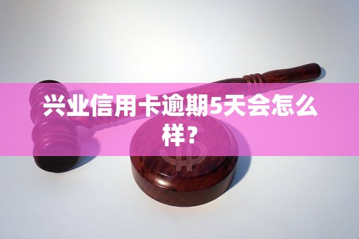 兴业信用卡逾期5天会怎么样？