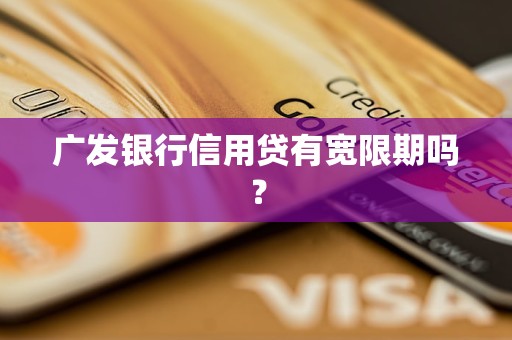 广发银行信用贷有宽限期吗？