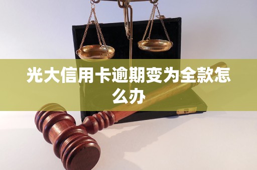 光大信用卡逾期变为全款怎么办