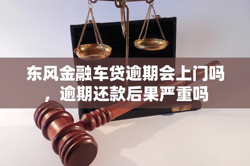 东风金融车贷逾期会上门吗，逾期还款后果严重吗