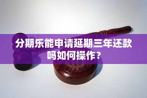 分期乐能申请延期三年还款吗如何操作？